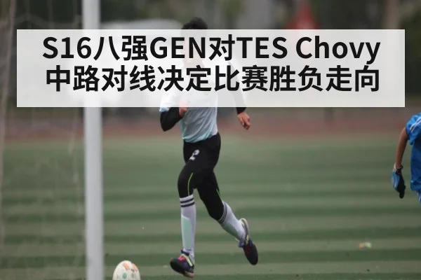 S16八强GEN对TES Chovy中路对线决定比赛胜负走向