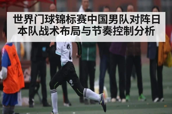 世界门球锦标赛中国男队对阵日本队战术布局与节奏控制分析